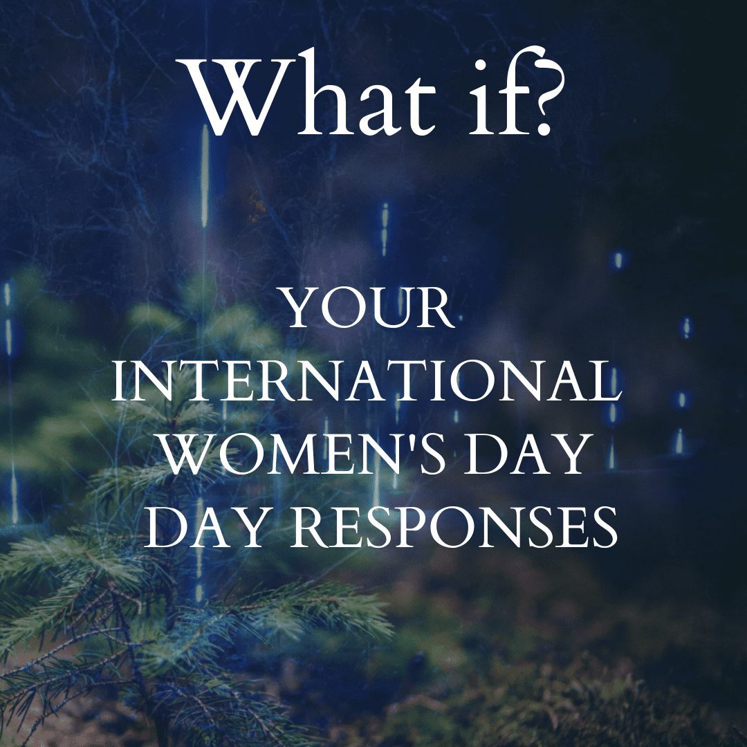 Text over the top of green fir trees at night, with faded, spindly trees behind and several vertical lines of light. Text reads: What if? YOUR INTERNATIONAL WOMEN’S DAY RESPONSES.