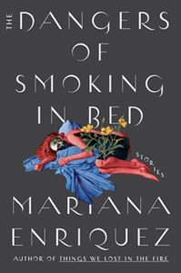 Dark book cover with a figure that has the face of a skull and yellow flowers, with the words: The Dangers of Smoking in Bed, Mariana Enriquez, author of Things We Lost in the Fire. 
